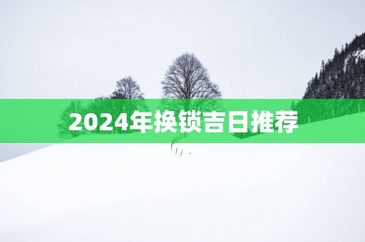 2025年换锁吉日推荐