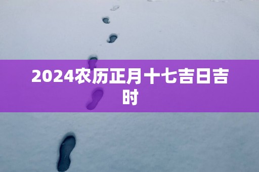 2025农历正月十七吉日吉时
