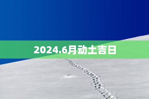 2025.6月动土吉日