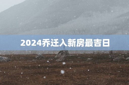 2025乔迁入新房最吉日
