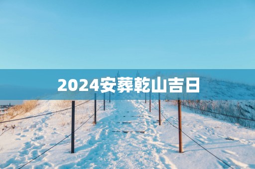 2025安葬乾山吉日