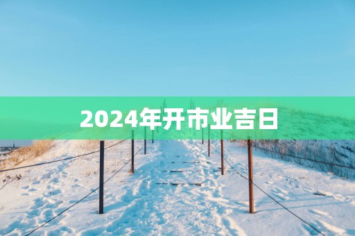 2025年开市业吉日