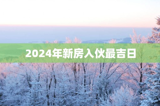 2025年新房入伙最吉日