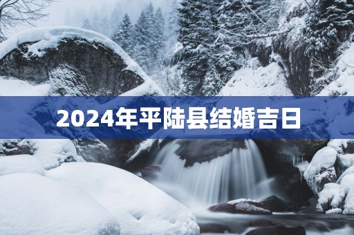 2025年平陆县结婚吉日