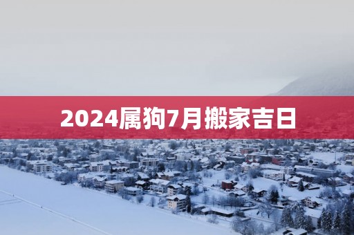 2025属狗7月搬家吉日