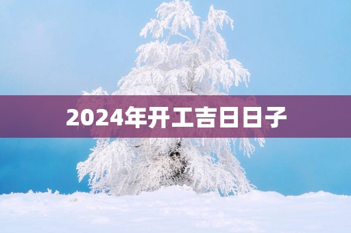 2025年开工吉日日子