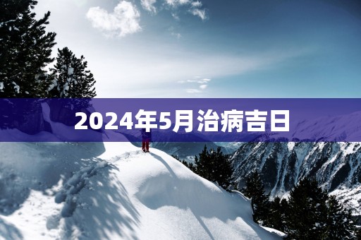 2025年5月治病吉日