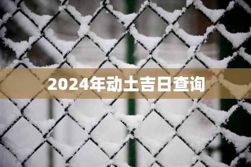 2025年动土吉日查询