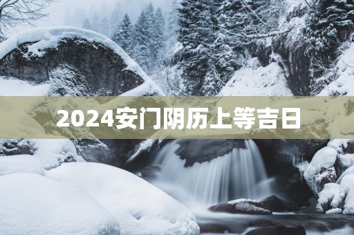 2025安门阴历上等吉日