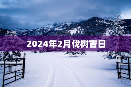 2025年2月伐树吉日
