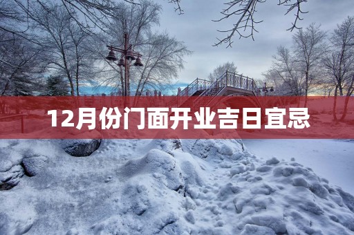 12月份门面开业吉日宜忌