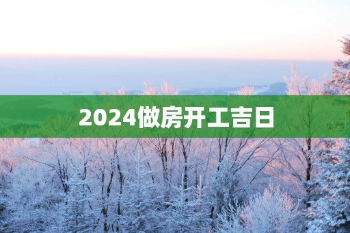 2025做房开工吉日
