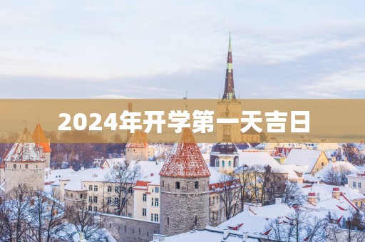 2025年开学第一天吉日
