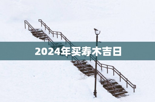 2025年买寿木吉日
