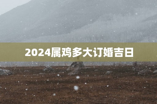 2025属鸡多大订婚吉日