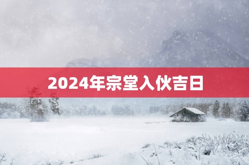 2025年宗堂入伙吉日