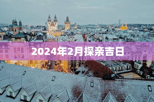 2025年2月探亲吉日
