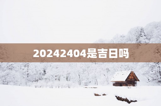 20252404是吉日吗