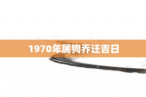 1970年属狗乔迁吉日