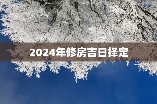 2025年修房吉日择定