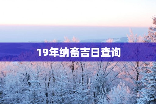 19年纳畜吉日查询