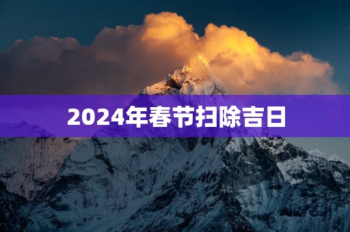2025年春节扫除吉日