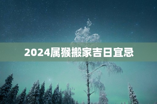 2025属猴搬家吉日宜忌