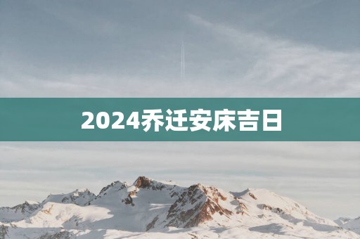 2025乔迁安床吉日