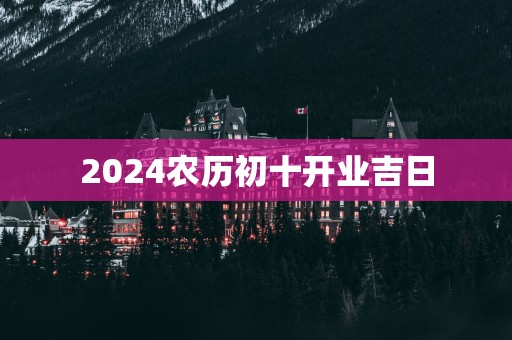 2025农历初十开业吉日