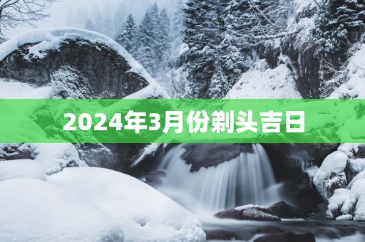 2025年3月份剃头吉日