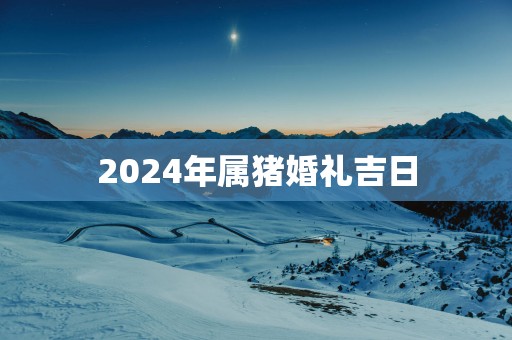 2025年属猪婚礼吉日