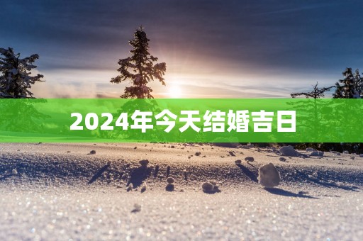 2025年今天结婚吉日