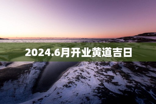 2025.6月开业黄道吉日