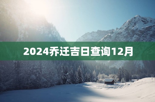 2025乔迁吉日查询12月
