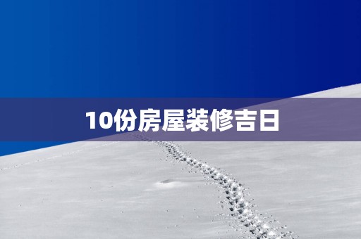 10份房屋装修吉日