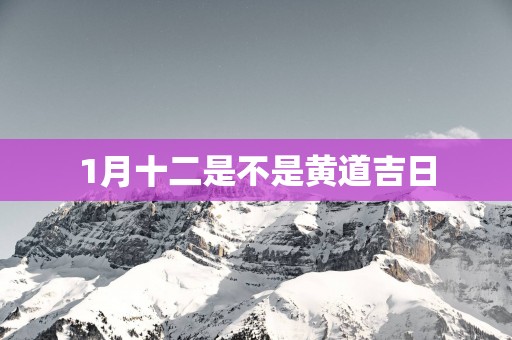 1月十二是不是黄道吉日