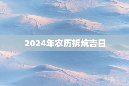 2025年农历拆炕吉日