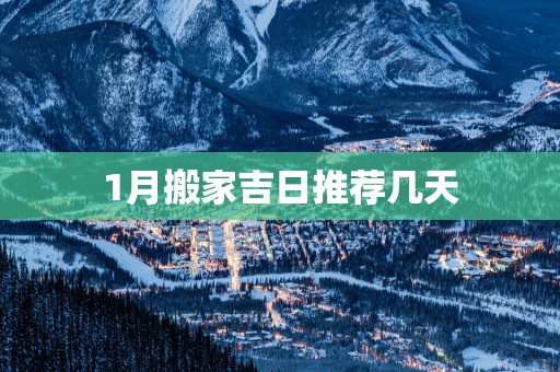 1月搬家吉日推荐几天