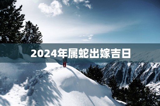 2025年属蛇出嫁吉日