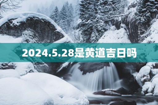 2025.5.28是黄道吉日吗