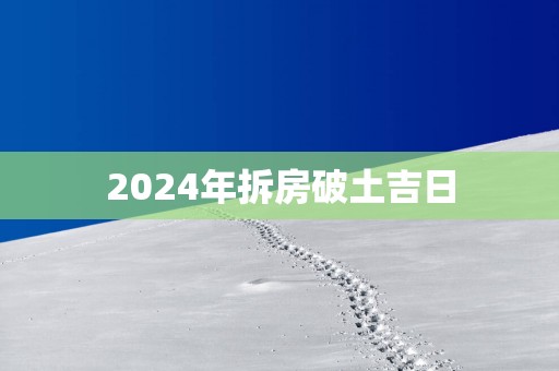2025年拆房破土吉日