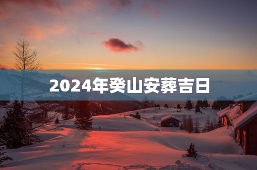 2025年癸山安葬吉日