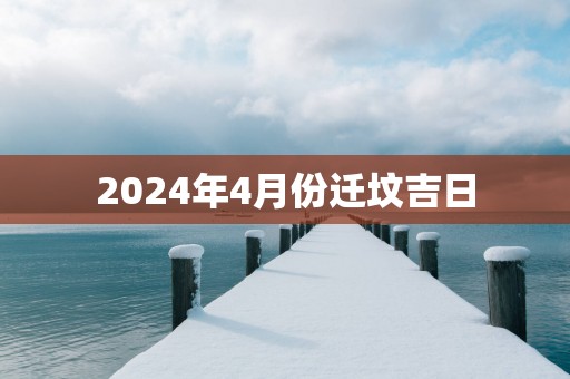 2025年4月份迁坟吉日