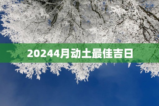 20254月动土最佳吉日
