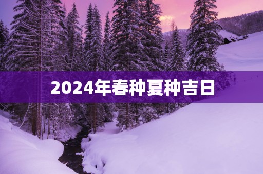 2025年春种夏种吉日