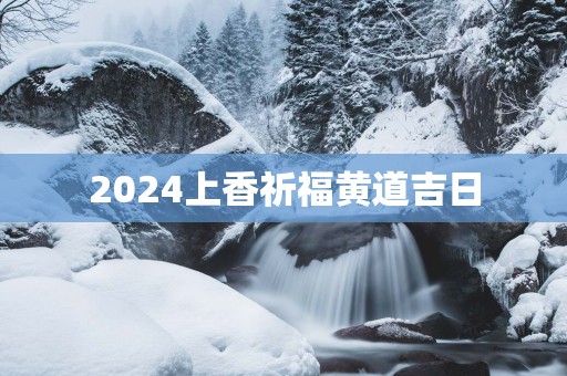 2025上香祈福黄道吉日