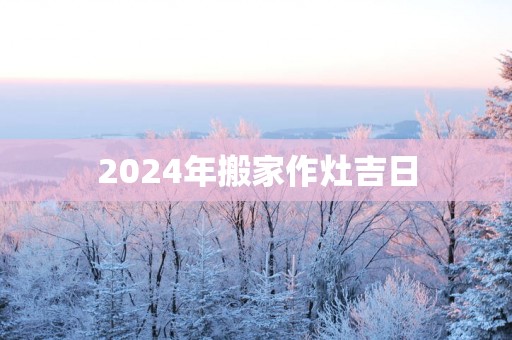 2025年搬家作灶吉日