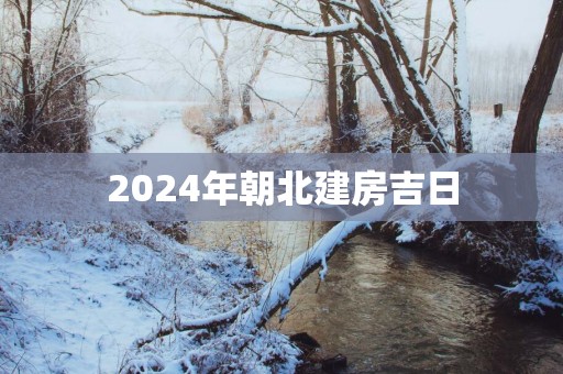 2025年朝北建房吉日
