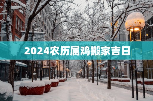 2025农历属鸡搬家吉日