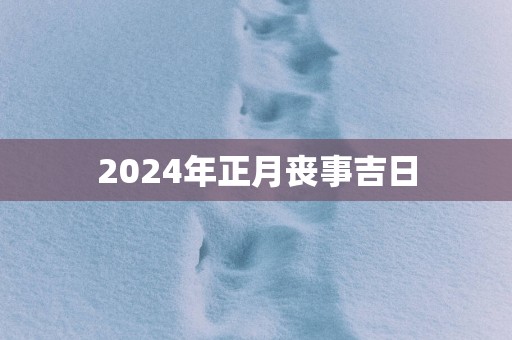 2025年正月丧事吉日